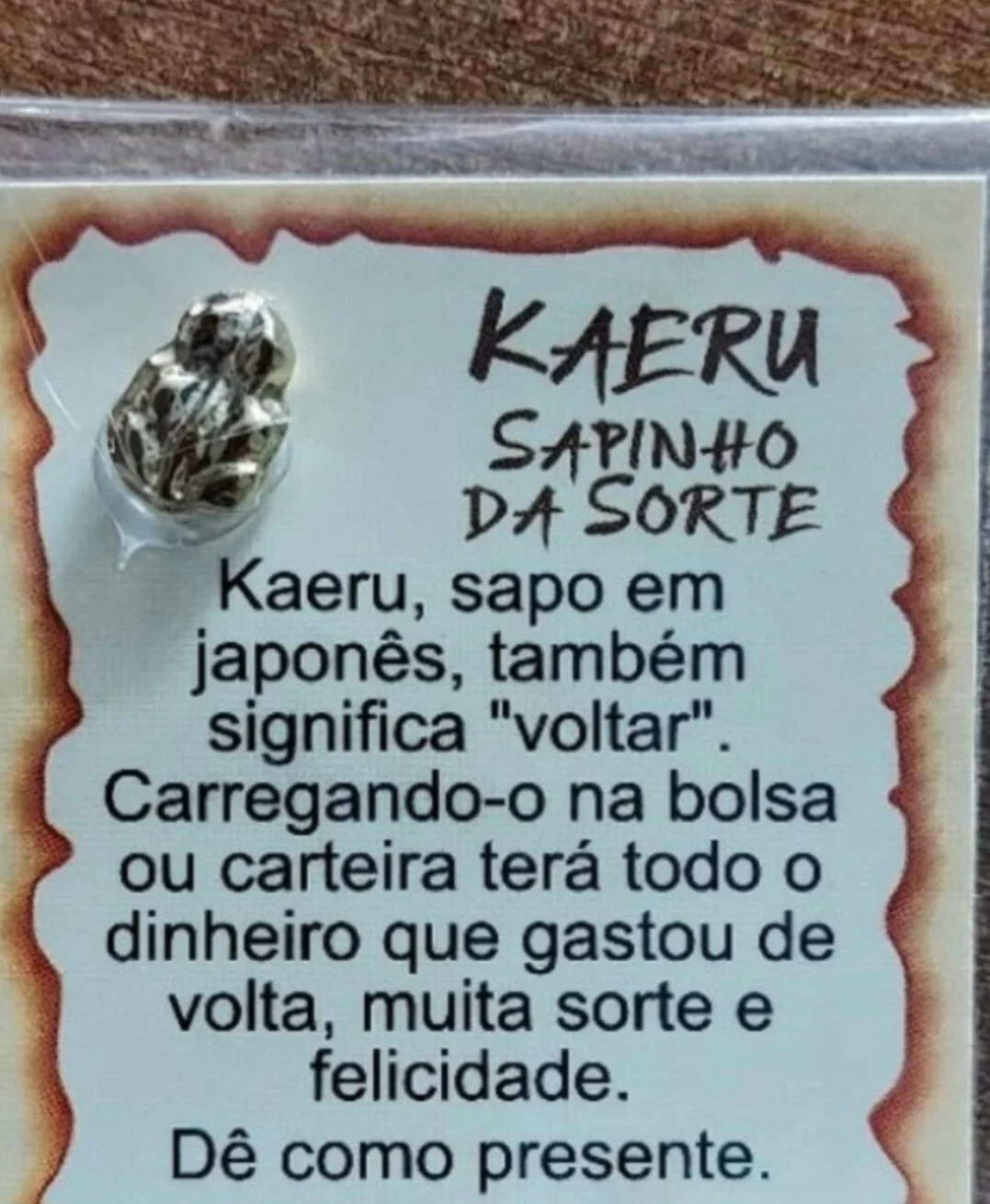 Kaeru - É um amuleto japonês em forma de sapo, símbolo de boa sorte e prosperidade. Feito de cerâmica ou metal, é encontrado em lojas japonesas ou como souvenir em templos. Associado à lenda dos 