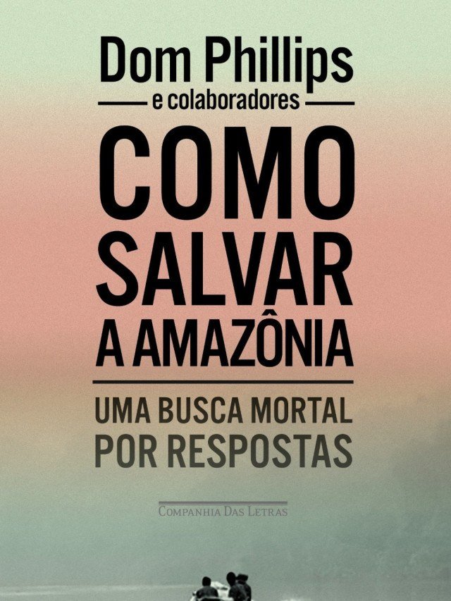 Dom Phillips e Colaboradores - Como salvar a Amazônia